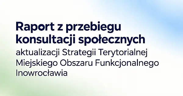 Raport z przebiegu konsultacji społecznych aktualizacji Strategii Terytorialnej Miejskiego Obszaru Funkcjonalnego Inowrocławia